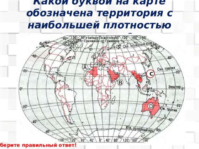 Какой буквой на карте обозначена территория с наибольшей плотностью населения? C Выберите правильный ответ! 