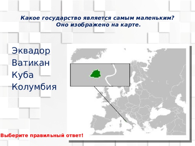 Какое государство является самым маленьким?  Оно изображено на карте. Эквадор Ватикан Куба Колумбия Выберите правильный ответ! 
