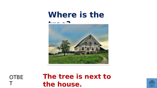 Where is the tree? The tree is next to the house. ОТВЕТ  