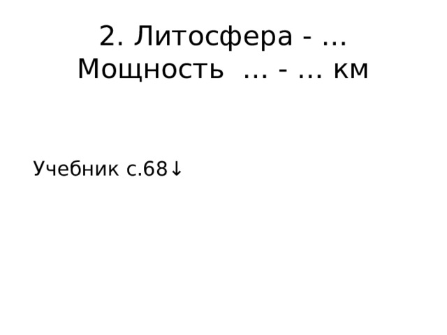 2. Литосфера - …  Мощность … - … км    Учебник с.68↓ 