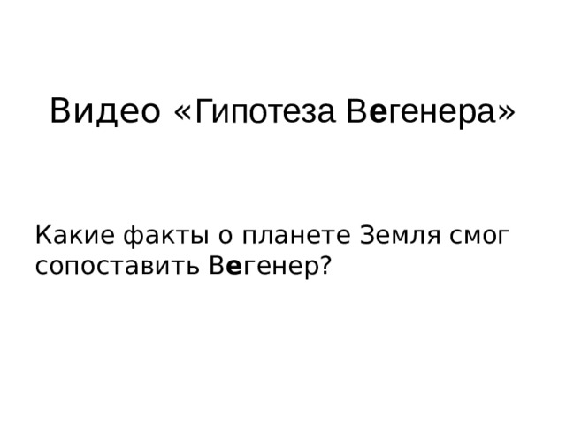 Видео « Гипотеза В е генера »    Какие факты о планете Земля смог сопоставить В е генер? 