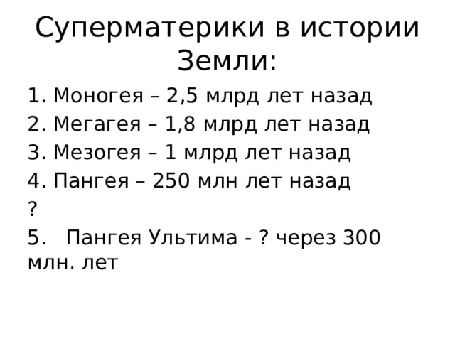 Суперматерики в истории Земли: Моногея – 2,5 млрд лет назад Мегагея – 1,8 млрд лет назад Мезогея – 1 млрд лет назад Пангея – 250 млн лет назад ? 5. Пангея Ультима - ? через 300 млн. лет 