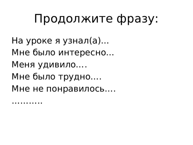 Продолжите фразу: На уроке я узнал(а)… Мне было интересно… Меня удивило…. Мне было трудно…. Мне не понравилось…. ……… .. 