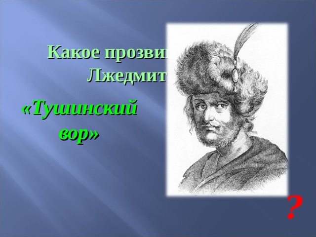 Какое прозвище получил Лжедмитрий II ? «Тушинский вор» ? 