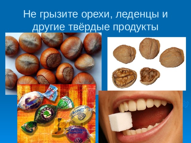 Не грызите орехи, леденцы и другие твёрдые продукты 