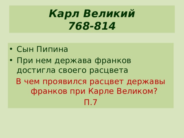 Карл Великий  768-814 Сын Пипина При нем держава франков достигла своего расцвета В чем проявился расцвет державы франков при Карле Великом? П.7 