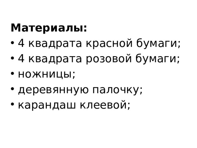 Материалы: 4 квадрата красной бумаги; 4 квадрата розовой бумаги; ножницы; деревянную палочку; карандаш клеевой; 