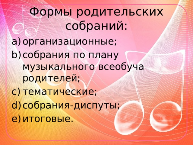 Формы родительских собраний: организационные; собрания по плану музыкального всеобуча родителей; тематические; собрания-диспуты; итоговые. 