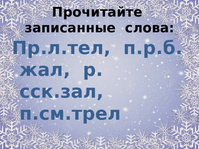 Прочитайте записанные слова:   Пр.л.тел, п.р.б. жал, р. сск.зал, п.см.трел 