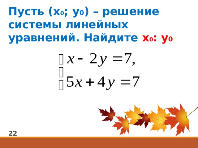 Пусть (х 0 ; у 0 ) – решение системы линейных уравнений. Найдите х 0 : у 0  22 