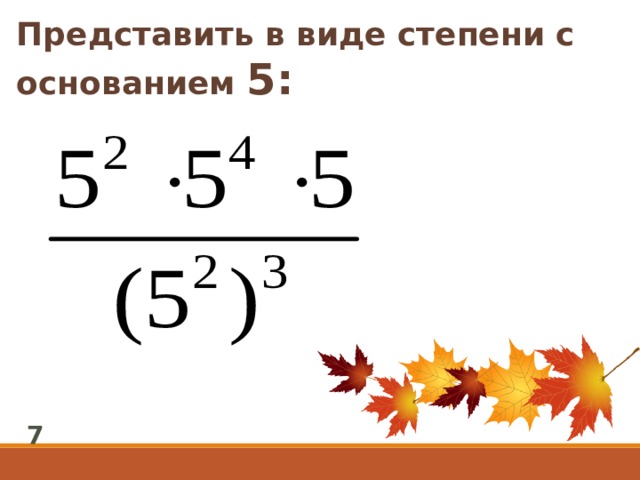 Представить в виде степени с основанием 5: 7 