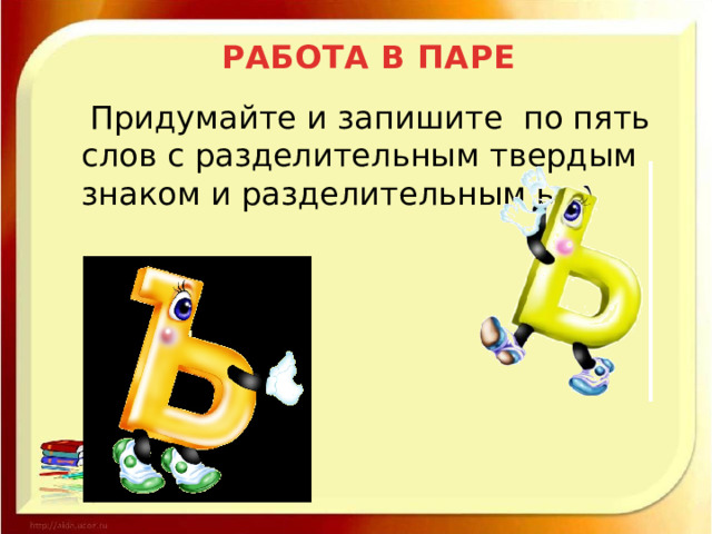 РАБОТА В ПАРЕ  Придумайте и запишите по пять слов с разделительным твердым знаком и разделительным ь. 