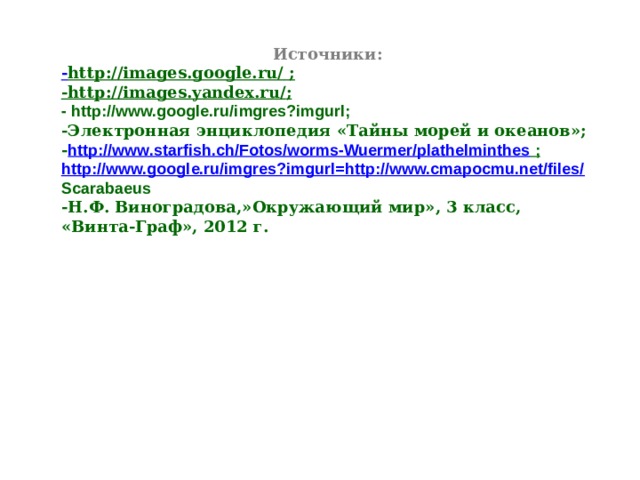Источники: - http://images.google.ru/  ; -http://images.yandex.ru/ ; - http://www.google.ru/imgres?imgurl; -Электронная энциклопедия «Тайны морей и океанов»; - http://www.starfish.ch/Fotos/worms-Wuermer/plathelminthes ; http://www.google.ru/imgres?imgurl=http://www.cmapocmu.net/files/ Scarabaeus -Н.Ф. Виноградова,»Окружающий мир», 3 класс, «Винта-Граф», 2012 г.  