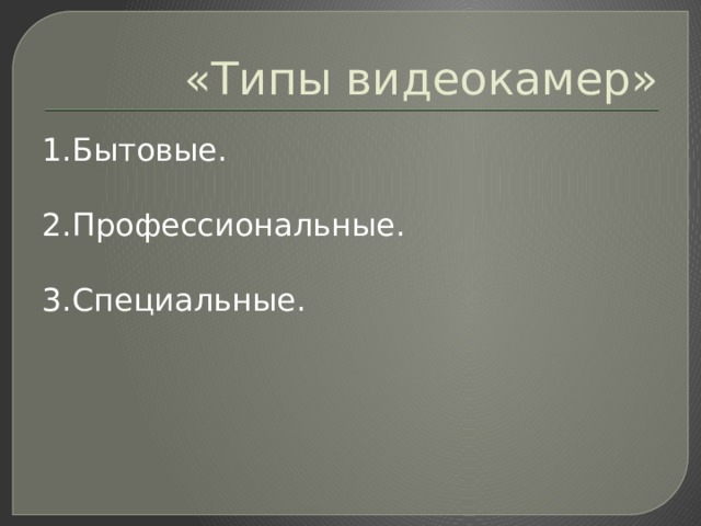 «Типы видеокамер» 1.Бытовые. 2.Профессиональные. 3.Специальные. 
