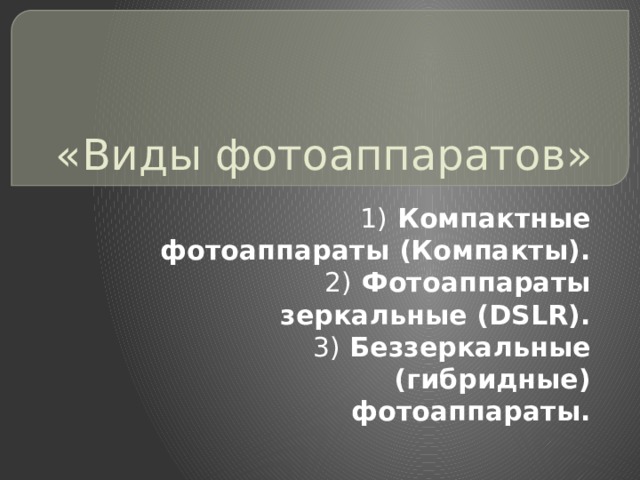 «Виды фотоаппаратов» 1) Компактные фотоаппараты (Компакты). 2) Фотоаппараты зеркальные (DSLR). 3) Беззеркальные (гибридные) фотоаппараты. 