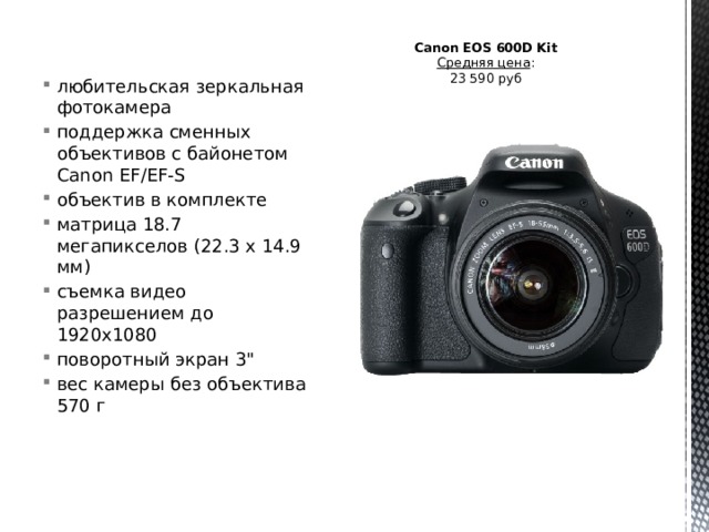 любительская зеркальная фотокамера поддержка сменных объективов с байонетом Canon EF/EF-S объектив в комплекте матрица 18.7 мегапикселов (22.3 х 14.9 мм) съемка видео разрешением до 1920x1080 поворотный экран 3