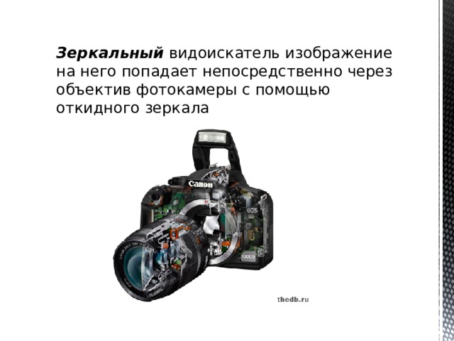 Зеркальный  видоискатель изображение на него попадает непосредственно через объектив фотокамеры с помощью откидного зеркала 