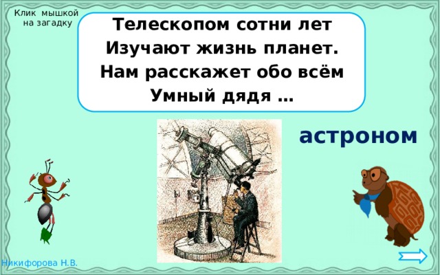 Клик мышкой  на загадку Телескопом сотни лет Изучают жизнь планет. Нам расскажет обо всём Умный дядя … астроном 