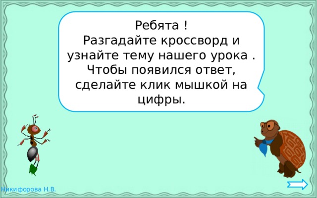 Ребята ! Разгадайте кроссворд и узнайте тему нашего урока . Чтобы появился ответ, сделайте клик мышкой на цифры. 