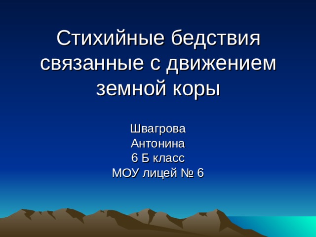 Стихийные бедствия  связанные с движением  земной коры Швагрова Антонина 6 Б класс МОУ лицей № 6 