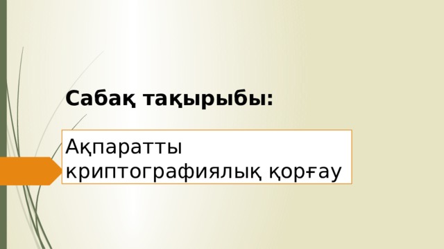 Сабақ тақырыбы:   Ақпаратты криптографиялық қорғау 