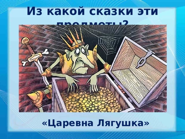 Из какой сказки эти предметы? «Царевна Лягушка» 