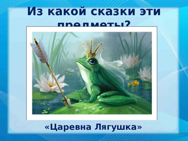 Из какой сказки эти предметы? «Царевна Лягушка» 