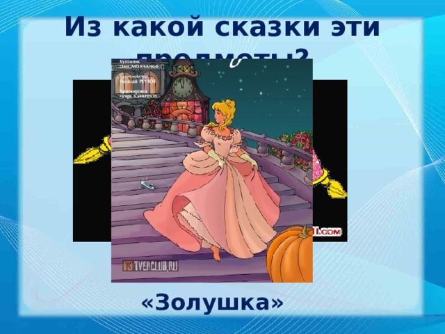 Из какой сказки эти предметы? «Золушка» 
