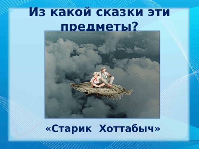 Из какой сказки эти предметы? «Старик Хоттабыч» 
