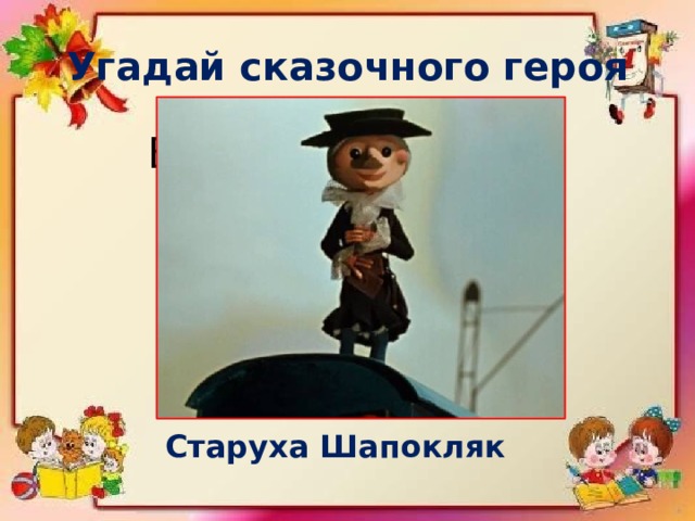Угадай сказочного героя Вредная бабушка Старуха Шапокляк 