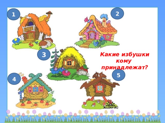 2 1 3 Какие избушки кому принадлежат? 5 4 