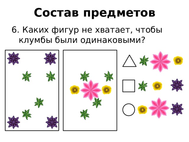 Состав предметов 6. Каких фигур не хватает, чтобы клумбы были одинаковыми? 