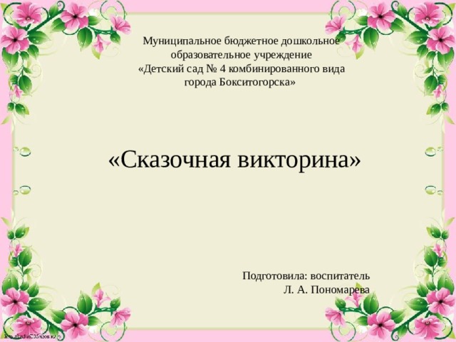 Муниципальное бюджетное дошкольное образовательное учреждение  «Детский сад № 4 комбинированного вида города Бокситогорска» «Сказочная викторина» Подготовила: воспитатель Л. А. Пономарева  