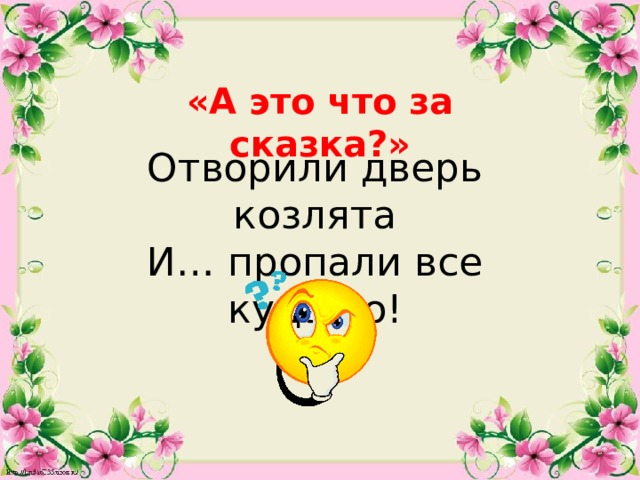 «А это что за сказка?» Отворили дверь козлята И… пропали все куда-то!  