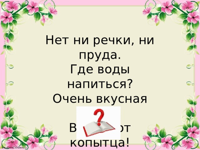 Нет ни речки, ни пруда. Где воды напиться? Очень вкусная вода В ямке от копытца!  