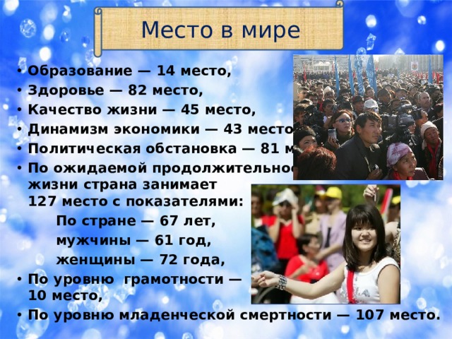 Место в мире Образование — 14 место, Здоровье — 82 место, Качество жизни — 45 место, Динамизм экономики — 43 место, Политическая обстановка — 81 место, По ожидаемой продолжительности  жизни страна занимает  127 место с показателями:  По стране — 67 лет,  мужчины — 61 год,  женщины — 72 года, По уровню грамотности —  10 место, По уровню младенческой смертности — 107 место. 