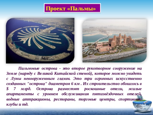 Проект «Пальмы»   Пальмовые острова - это второе рукотворное сооружение на Земле (наряду с Великой Китайской стеной), которое можно увидеть с Луны невооруженным глазом. Это три огромных искусственно созданных 