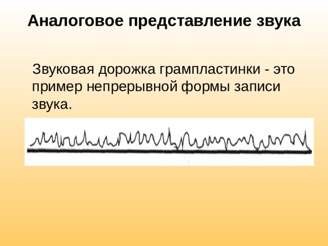 Аналоговое представление звука   Звуковая дорожка грампластинки - это пример непрерывной формы записи звука. 