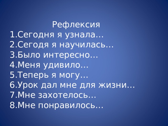  Рефлексия 1.Сегодня я узнала… 2.Сегодя я научилась… 3.Было интересно… 4.Меня удивило… 5.Теперь я могу… 6.Урок дал мне для жизни… 7.Мне захотелось… 8.Мне понравилось… 