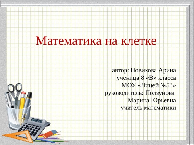 Математика на клетке автор: Новикова Арина ученица 8 «В» класса МОУ «Лицей №53» руководитель: Ползунова Марина Юрьевна учитель математики 