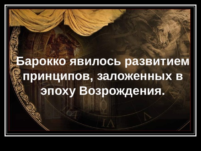 Барокко явилось развитием принципов, заложенных в эпоху Возрождения.   