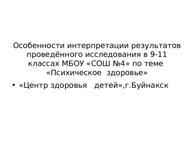          Особенности интерпретации результатов проведённого исследования в 9-11 классах МБОУ «СОШ №4» по теме  «Психическое здоровье» «Центр здоровья детей»,г.Буйнакск 