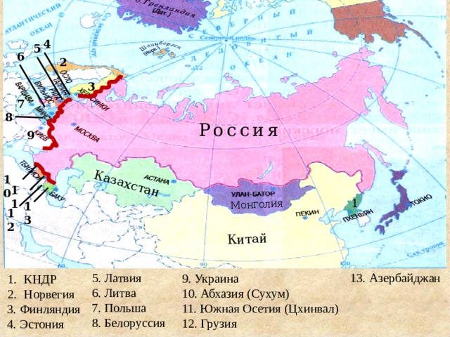 Казахстан Монголия Китай 4 5 6 2 3 7 8 Россия 9 10 11 1 13 12 13. Азербайджан 5. Латвия 6. Литва 7. Польша 8. Белоруссия 9. Украина 10. Абхазия (Сухум) 11. Южная Осетия (Цхинвал) 12. Грузия КНДР Норвегия 3. Финляндия 4. Эстония  