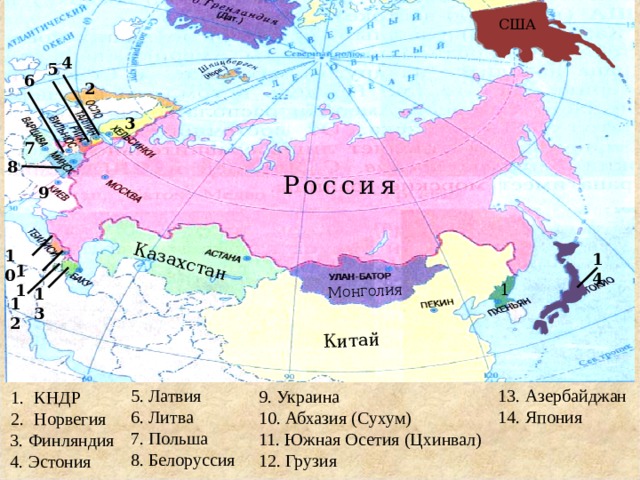 Казахстан Монголия Китай США 4 5 6 2 3 7 8 Россия 9 10 14 11 1 13 12 5. Латвия 13. Азербайджан 6. Литва 14. Япония 7. Польша 8. Белоруссия 9. Украина 10. Абхазия (Сухум) 11. Южная Осетия (Цхинвал) 12. Грузия КНДР Норвегия 3. Финляндия 4. Эстония  