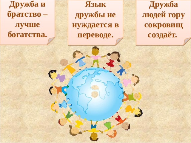 Дружба и братство – лучше богатства. Язык дружбы не нуждается в переводе. Дружба людей гору сокровищ создаёт.  