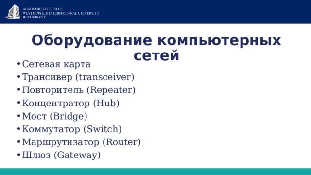 Оборудование компьютерных сетей Сетевая карта Трансивер (transceiver) Повторитель (Repeater) Концентратор (Hub) Мост (Bridge) Коммутатор (Switch) Маршрутизатор (Router) Шлюз (Gateway) 