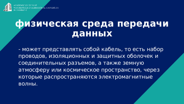 физическая среда передачи данных   - может представлять собой кабель, то есть набор проводов, изоляционных и защитных оболочек и соединительных разъемов, а также земную атмосферу или космическое пространство, через которые распространяются электромагнитные волны. 