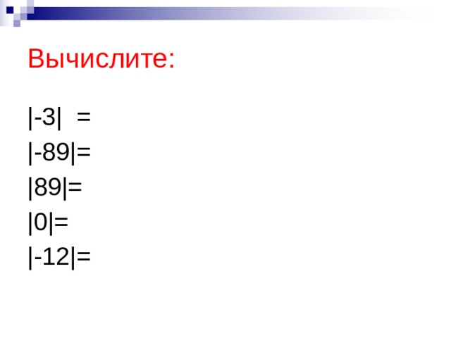 Вычислите: |-3| = |-89|= |89|= |0|= |-12|= 