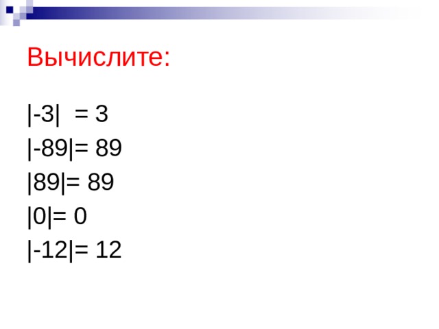 Вычислите: |-3| = 3 |-89|= 89 |89|= 89 |0|= 0 |-12|= 12 