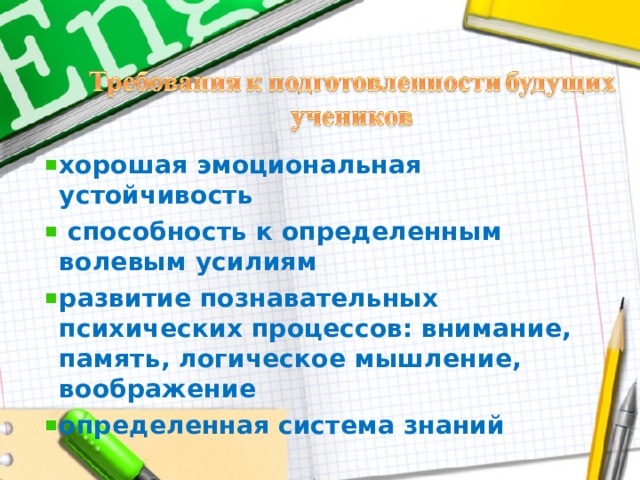 хорошая эмоциональная устойчивость  способность к определенным волевым усилиям развитие познавательных психических процессов: внимание, память, логическое мышление, воображение определенная система знаний  